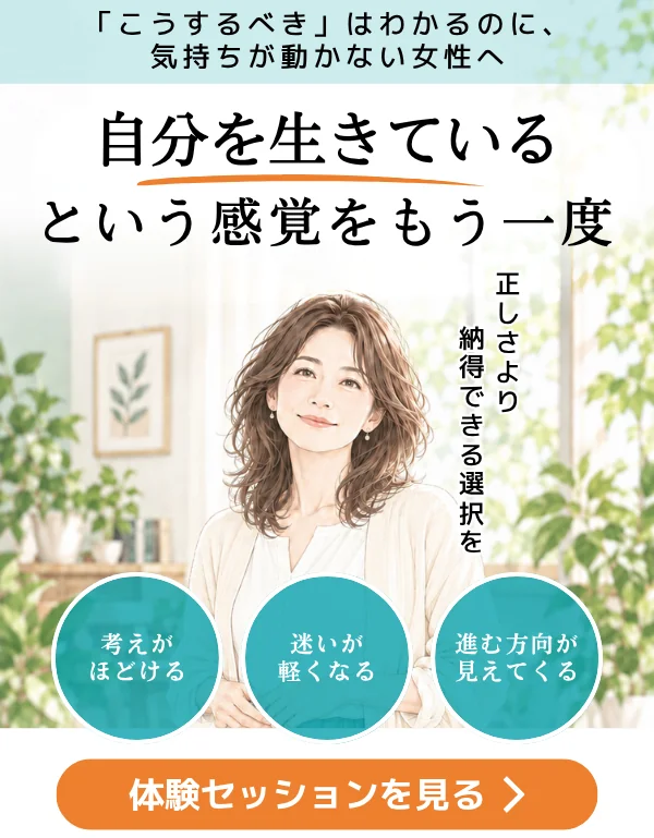 「こうするべき」はわかるのに、気持ちが動かない女性へ。自分を生きている、という感覚をもう一度。正しさより納得できる選択を。考えがほどける／迷いが軽くなる／進む方向が見えてくる。体験セッションを見る